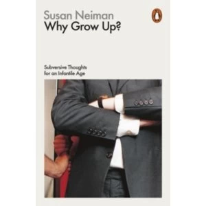 Image of Why Grow Up? Subversive Thoughts for an Infantile Age