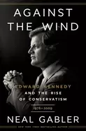 Image of against the wind edward kennedy and the rise of conservatism 1976 2009
