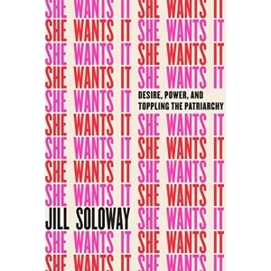Image of She Wants It Desire, Power, and Toppling the Patriarchy Hardback 2018