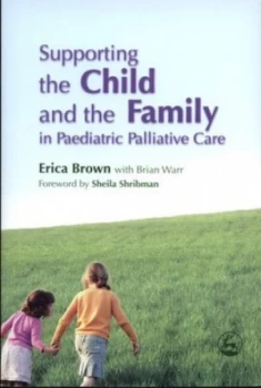Image of Supporting the Child and the Family in Paediatric Palliative Care by Erica Brown Paperback