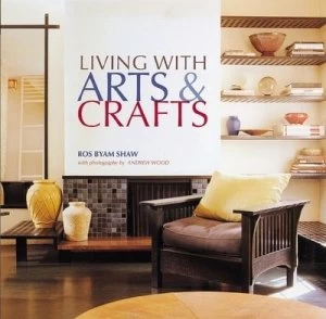 Image of Living with Arts and Crafts by Ros Byam Shaw and Andrew Wood Hardback