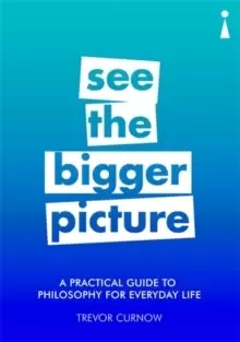 Image of A Practical Guide to Philosophy for Everyday Life : See the Bigger Picture