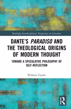 Image of Dantes Paradiso and the Theological Origins of Modern ThoughtToward a Speculative Philosophy of Self-Reflection