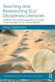 Image of Teaching and Researching ELLs' Disciplinary Literacies : Systemic Functional Linguistics in Action in the Context of U.S. School Reform