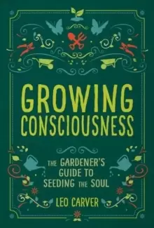 Image of Growing Consciousness : The Gardener's Guide to Seeding the Soul