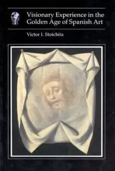 Image of Visionary Experience in the Golden Age of Spanish Art by Victor I. Stoichita