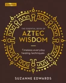 Image of The Essential Book of Aztec Wisdom : Timeless Everyday Healing Techniques
