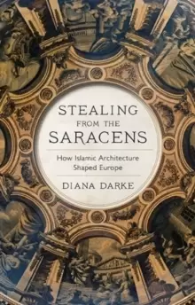 Image of Stealing from the Saracens : How Islamic Architecture Shaped Europe
