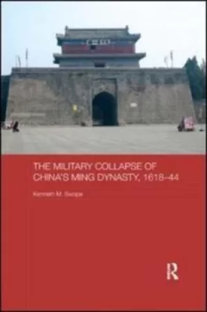 Image of The Military Collapse of Chinas Ming Dynasty 1618-44 by Kenneth M. Swope