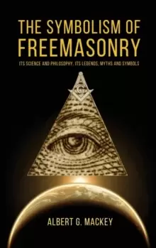 Image of The Symbolism of Freemasonry : Its Science and Philosophy, its Legends, Myths and Symbols