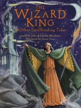 Image of The Wizard King and Other Spellbinding Tales by John Matthews and Caitln Matthews and Jenny Press Hardback