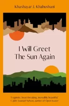 Image of I Will Greet the Sun Again : 'Exquisite, heart-breaking, incredibly beautiful' Caleb Azumah Nelson