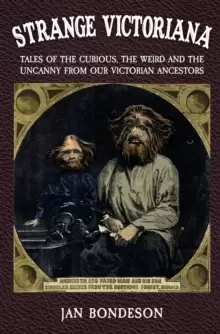 Image of Strange Victoriana : Tales of the Curious, the Weird and the Uncanny from Our Victorian Ancestors