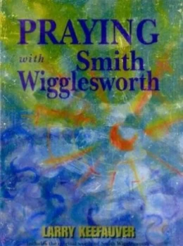 Image of Praying with Smith Wigglesworth by Larry Keefauver and Smith Wigglesworth Paperback