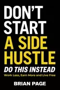 Image of dont start a side hustle work less earn more and live free