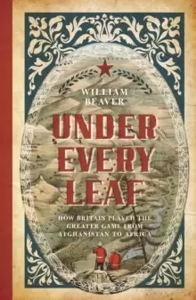 Image of Under Every Leaf : How Britain Played the Greater Game from Afghanistan to Africa