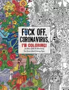 image of Fuck Off, Coronavirus, I'm Coloring : Self-Care for the Self-Quarantined, A Humorous Adult Swear Word Coloring Book During COVID-19 Pandemic