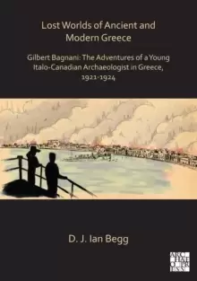 Image of Lost Worlds of Ancient and Modern Greece : Gilbert Bagnani: The Adventures of a Young Italo-Canadian Archaeologist in Greece, 1921-1924