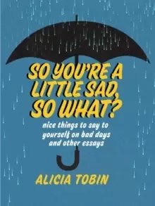 Image of So You're A Little Sad, So What? Nice Things to Say to Yourself on Bad Days and Other Essays
