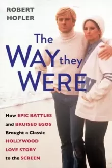 Image of The Way They Were : How Epic Battles and Bruised Egos Brought a Classic Hollywood Love Story to the Screen