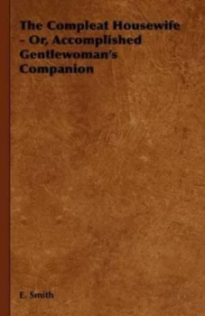 Image of Compleat Housewife - or Accomplished Gentlewomans Companion by E Smith Hardback