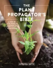 Image of The Plant Propagator's Bible : A Step-by-Step Guide to Propagating Every Plant in Your Garden