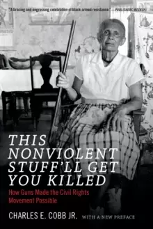 Image of This Nonviolent Stuff'll Get You Killed : How Guns Made the Civil Rights Movement Possible