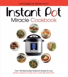 Image of The Instant Pot Miracle Cookbook : Over 150 step-by-step foolproof recipes for your electric pressure cooker, slow cooker or Instant Pot (R). Fully au