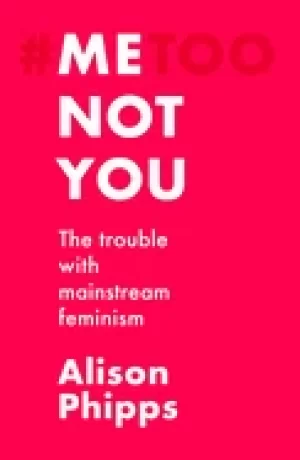 Image of me not you the trouble with mainstream feminism