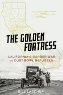 Image of golden fortress californias border war on dust bowl refugees
