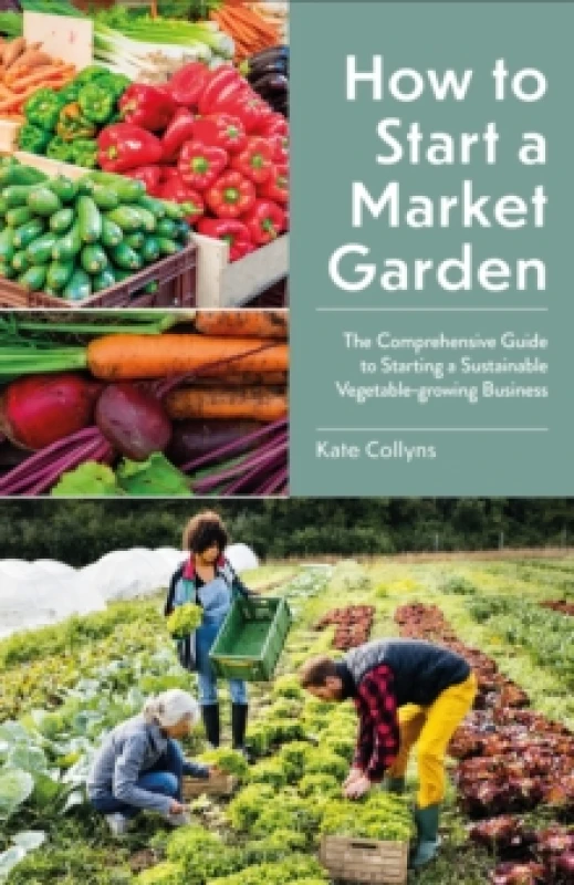 Image of How to Start a Market Garden : The Comprehensive Guide to Starting a Sustainable Vegetable-growing Business Paperback / softback