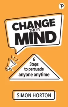 Image of Change Their Mind: 6 Practical Steps to Persuade Anyone Anytime