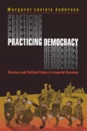 Image of practicing democracy elections and political culture in imperial germany