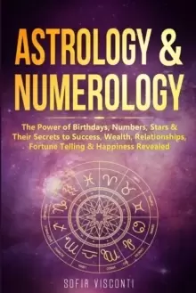 Image of Astrology & Numerology : The Power Of Birthdays, Numbers, Stars & Their Secrets to Success, Wealth, Relationships, Fortune Telling & Happiness Reveale