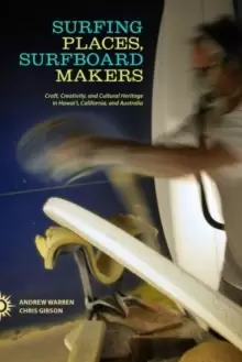 Image of Surfing Places, Surfboard Makers : Craft, Creativity, and Cultural Heritage in Hawai'i, California, and Australia