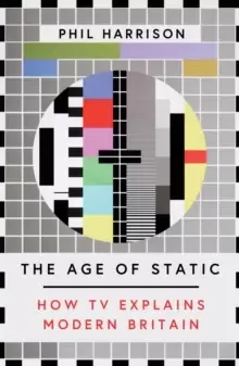 Image of The Age of Static : How TV Explains Modern Britain