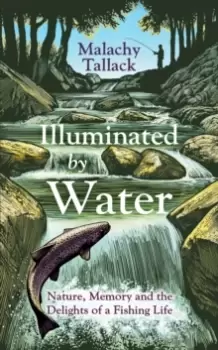 Image of Illuminated By Water : Nature, Memory and the Delights of a Fishing Life