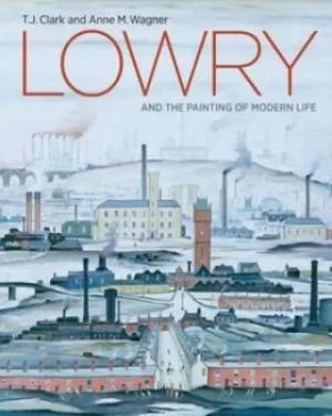 Image of Lowry and the painting of modern life by T. J Clark