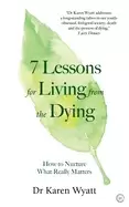 Image of 7 lessons for living from the dying how to nurture what really matters
