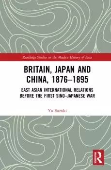 Image of Britain Japan and China 18761895East Asian International Relations before the First SinoJapanese War