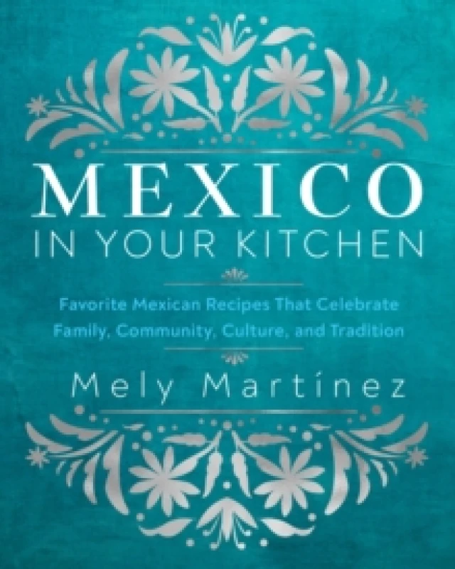 Image of Mexico in Your Kitchen : Favorite Mexican Recipes That Celebrate Family, Community, Culture, and Tradition Hardback