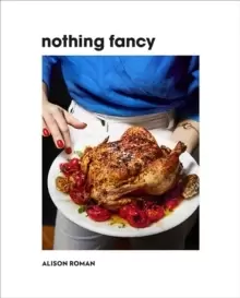 Image of Nothing Fancy : Unfussy Food for Having People Over