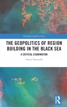 Image of The Geopolitics of Region Building in the Black Sea : A Critical Examination