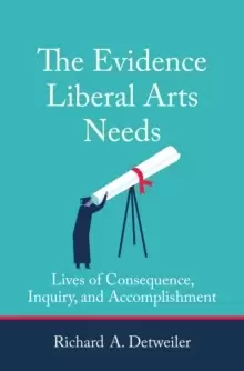 Image of The Evidence Liberal Arts Needs : Lives of Consequence, Inquiry, and Accomplishment