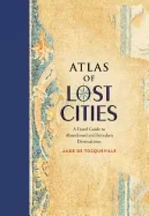 Image of atlas of lost cities a travel guide to abandoned and forsaken destinations
