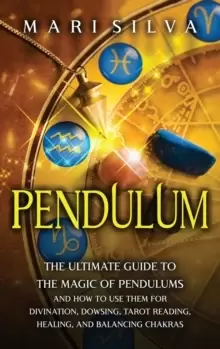 Image of Pendulum : The Ultimate Guide to the Magic of Pendulums and How to Use Them for Divination, Dowsing, Tarot Reading, Healing, and Balancing Chakras