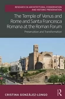 Image of The Temple of Venus and Rome and Santa Francesca Romana at the Roman Forum : Preservation and Transformation