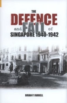Image of The Defence and Fall of Singapore 1940-1942 by Brian P Farrell Hardback