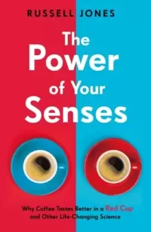 Image of The Power of Your Senses : Why Coffee Tastes Better in a Red Cup and Other Life-Changing Science