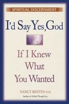 Image of Id Say Yes God If I Knew What You Wanted by Nancy Reeves